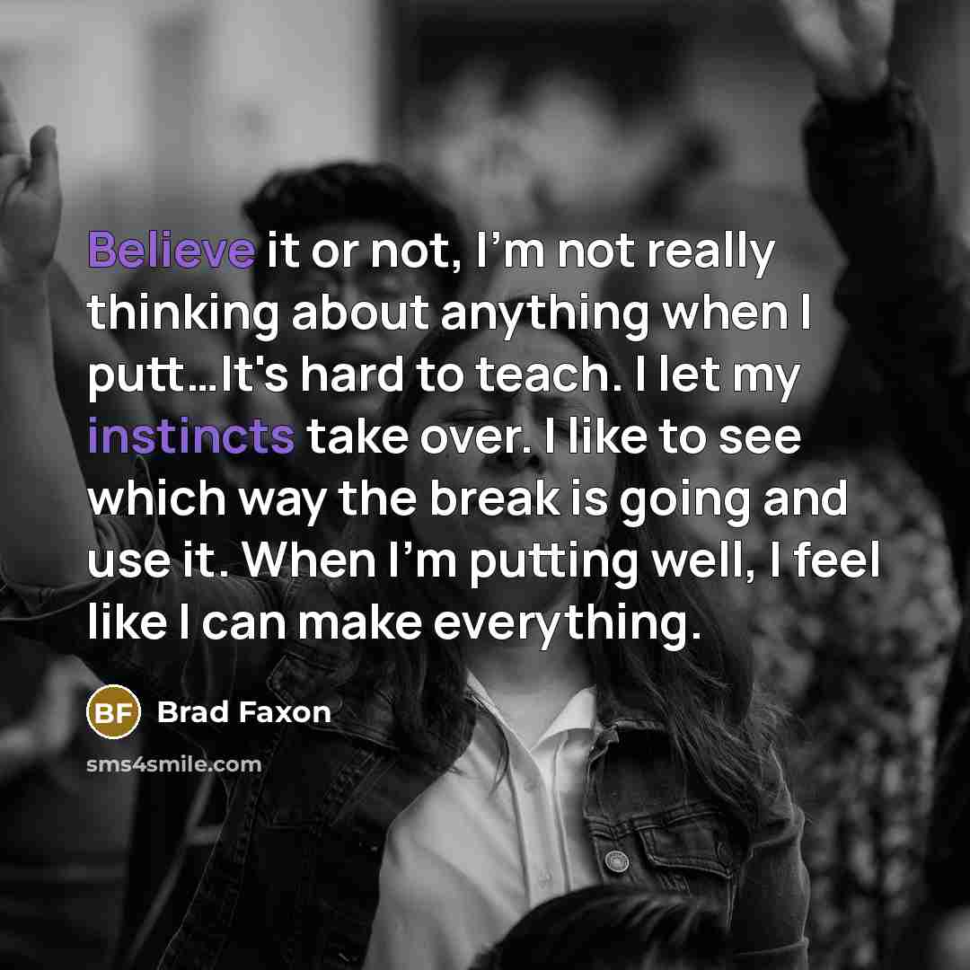 “Believe it or not, I'm not really thinking about anything when I putt…It's hard to teach. I let my instincts take over. I like to see which way the break is going and use it. When I'm putting well, I feel like I can make everything.” quote by Brad Faxon