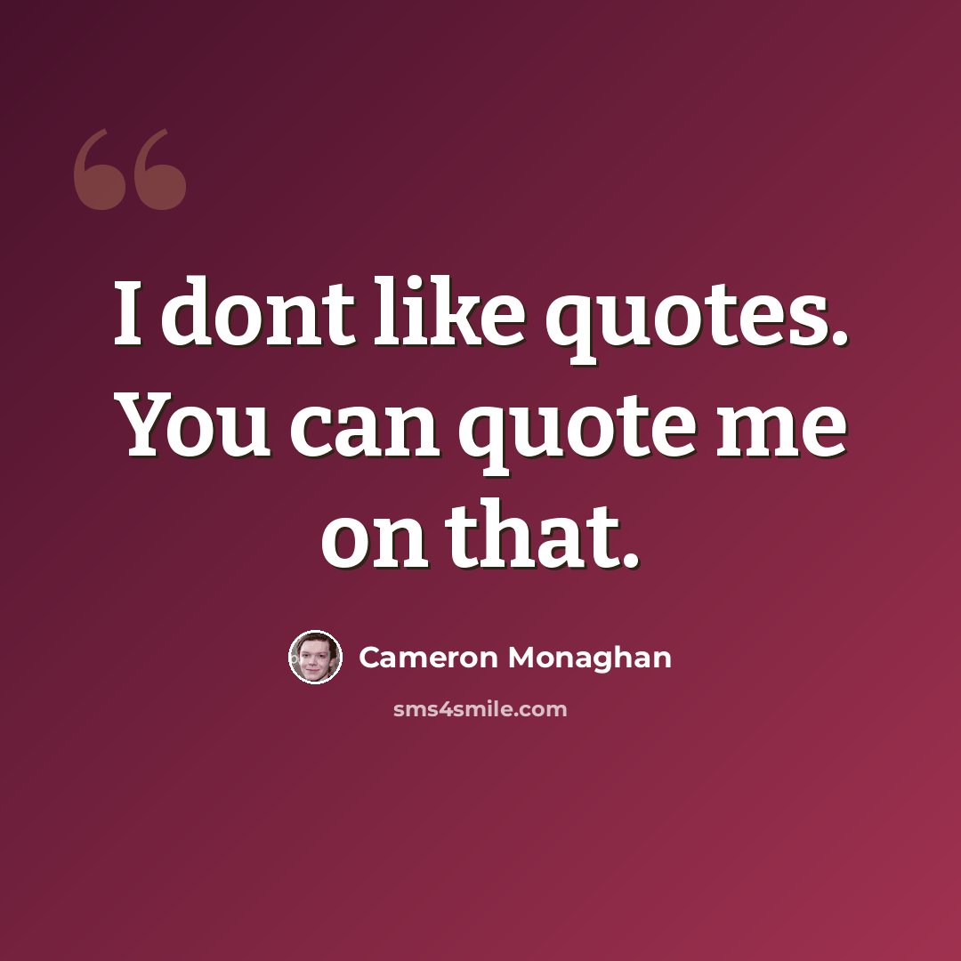 “I dont like quotes. You can quote me on that.” quote by Cameron Monaghan
