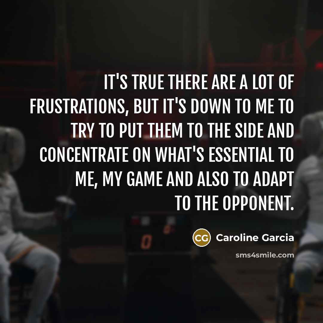 “It's true there are a lot of frustrations, but it's down to me to try to put them to the side and concentrate on what's essential to me, my game and also to adapt to the opponent.” quote by Caroline Garcia