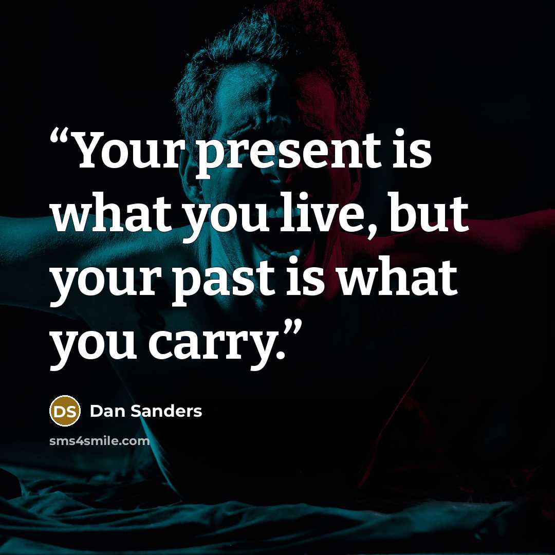 “Your present is what you live, but your past is what you carry.” quote by Dan Sanders