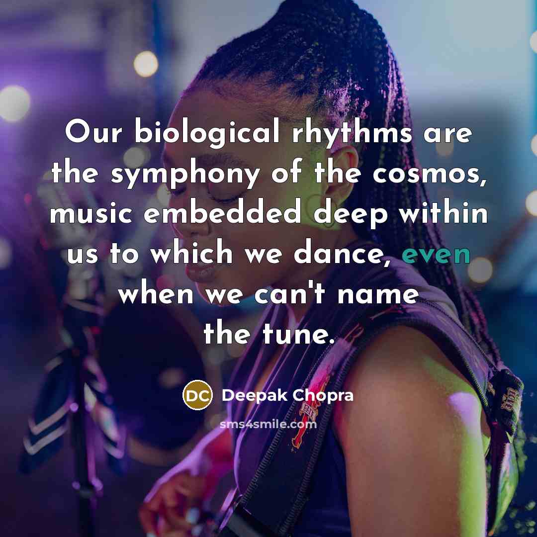 “Our biological rhythms are the symphony of the cosmos, music embedded deep within us to which we dance, even when we can't name the tune.” quote by Deepak Chopra