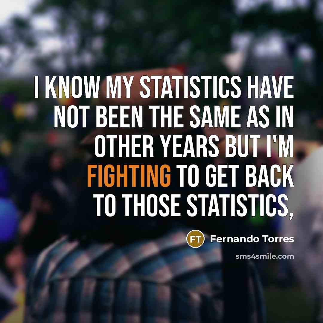 “I know my statistics have not been the same as in other years but I'm fighting to get back to those statistics,” quote by Fernando Torres