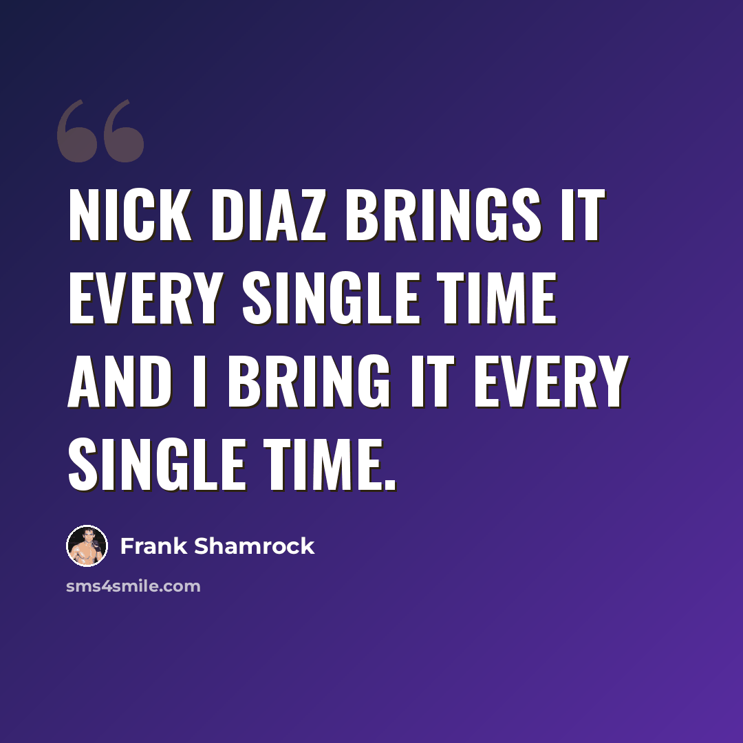 “Nick Diaz brings it every single time and I bring it every single time.” quote by Frank Shamrock