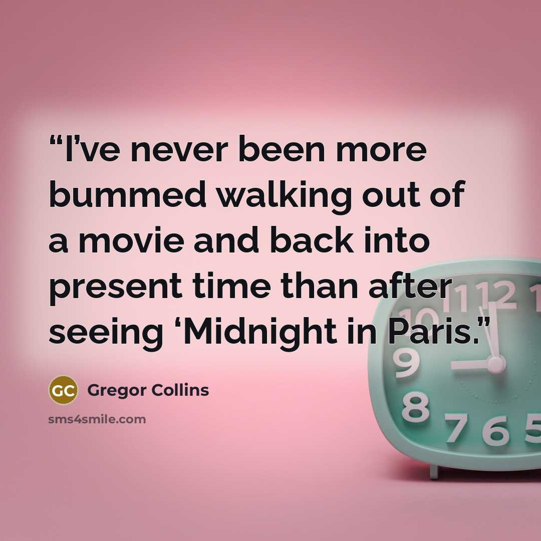 “I’ve never been more bummed walking out of a movie and back into present time than after seeing ‘Midnight in Paris.” quote by Gregor Collins