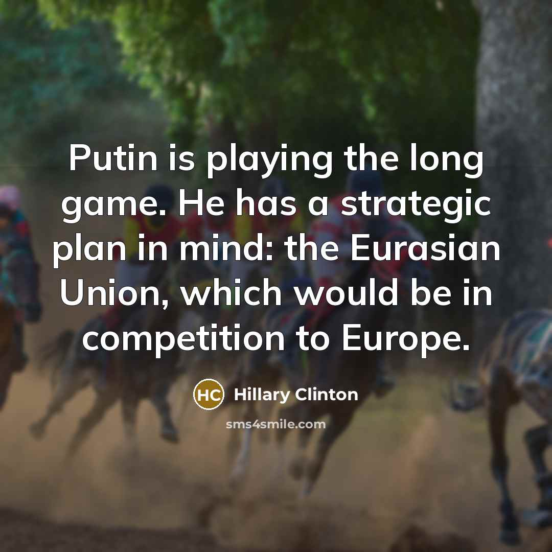 “Putin is playing the long game. He has a strategic plan in mind: the Eurasian Union, which would be in competition to Europe.” quote by Hillary Clinton