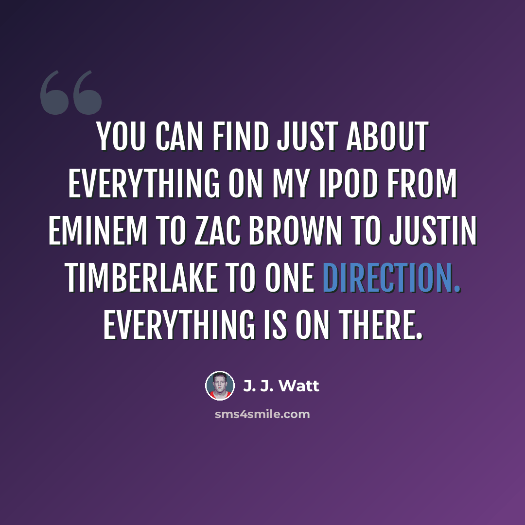 “You can find just about everything on my iPod from Eminem to Zac Brown to Justin Timberlake to One Direction. Everything is on there.” quote by J. J. Watt