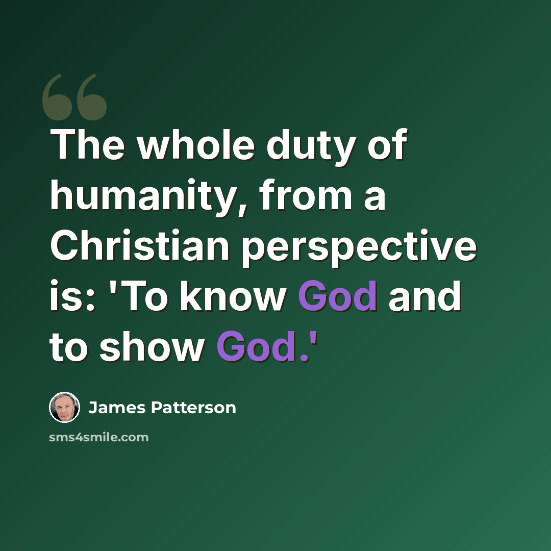 “The whole duty of humanity, from a Christian perspective is: 'To know God and to show God.'” quote by James Patterson