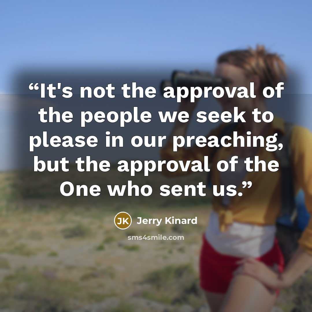 “It's not the approval of the people we seek to please in our preaching, but the approval of the One who sent us.” quote by Jerry Kinard