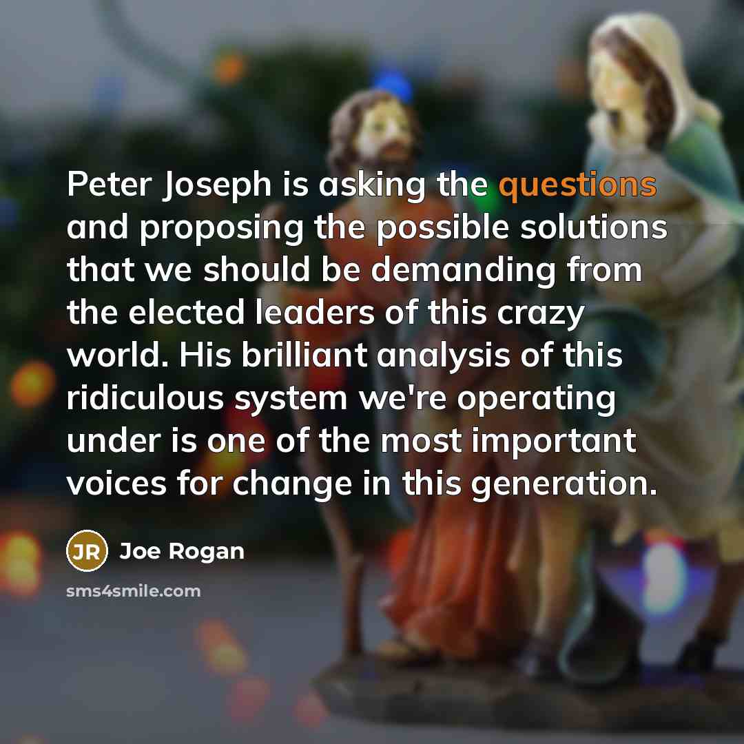 “Peter Joseph is asking the questions and proposing the possible solutions that we should be demanding from the elected leaders of this crazy world. His brilliant analysis of this ridiculous system we're operating under is one of the most important voices for change in this generation.” quote by Joe Rogan