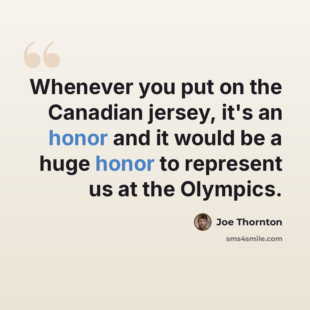 “Whenever you put on the Canadian jersey, it's an honor and it would be a huge honor to represent us at the Olympics.” quote by Joe Thornton