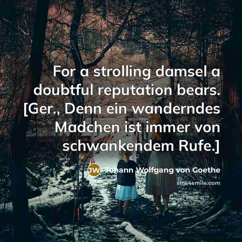 “For a strolling damsel a doubtful reputation bears. [Ger., Denn ein wanderndes Madchen ist immer von schwankendem Rufe.]” quote by Johann Wolfgang von Goethe