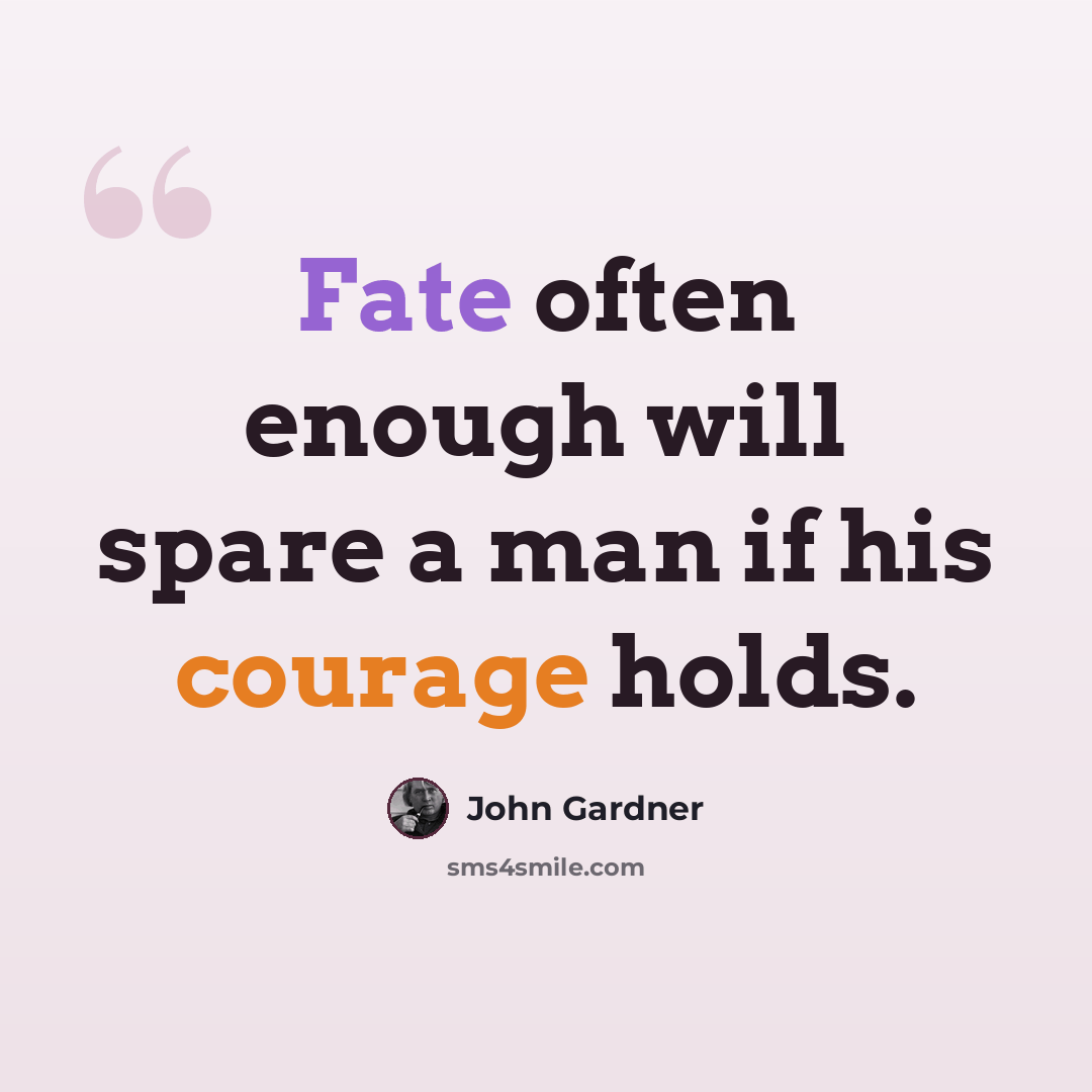 “Fate often enough will spare a man if his courage holds.” quote by John Gardner
