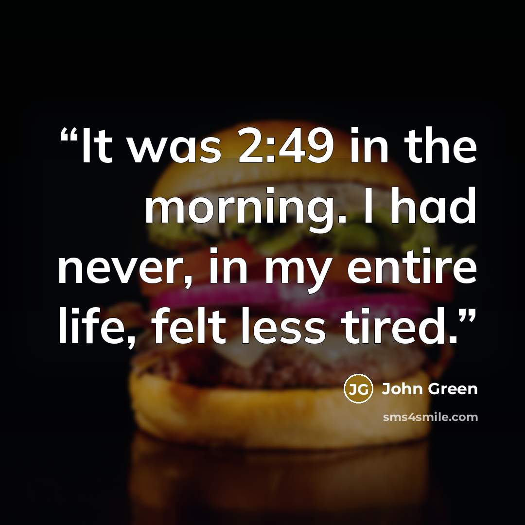 “It was 2:49 in the morning. I had never, in my entire life, felt less tired.” quote by John Green