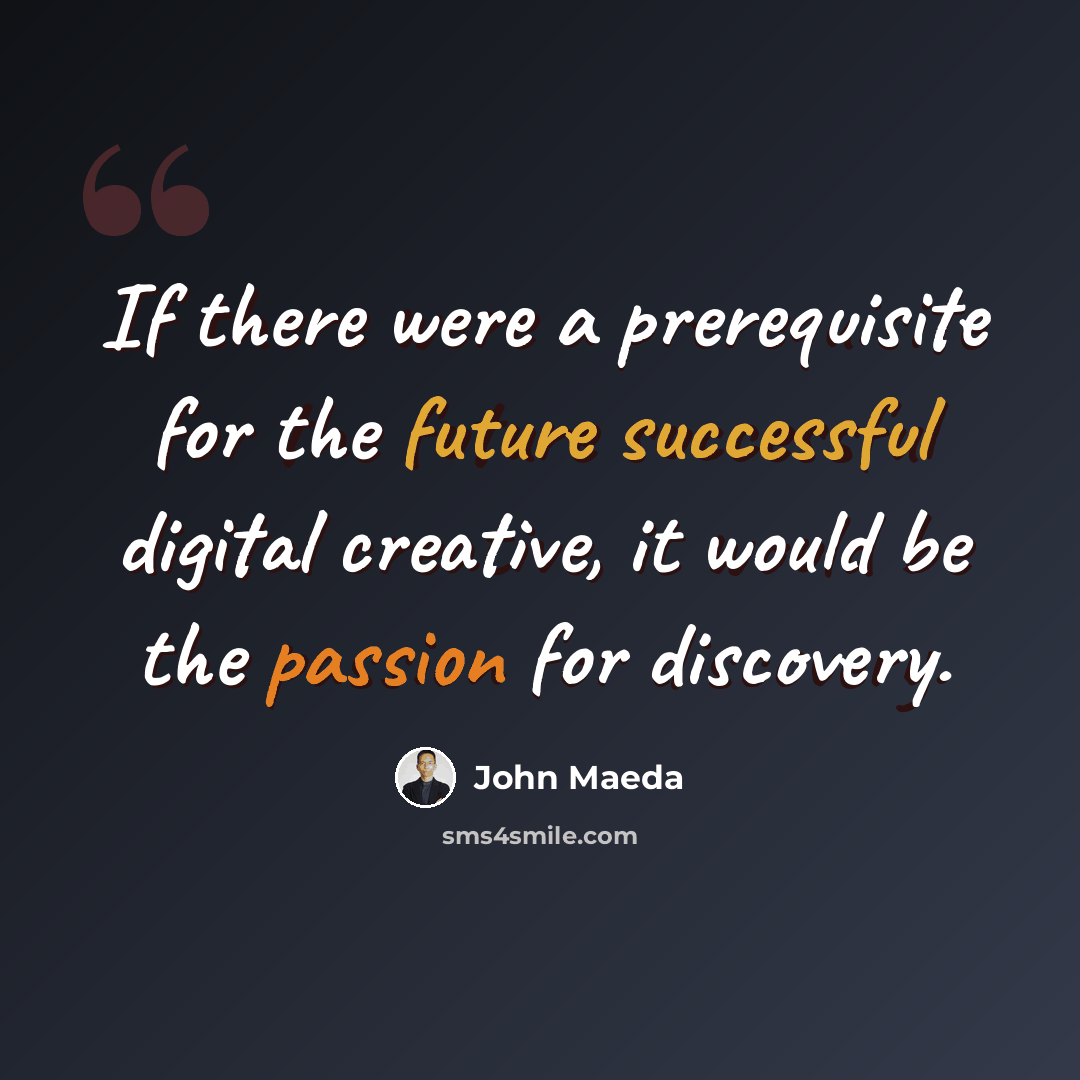 “If there were a prerequisite for the future successful digital creative, it would be the passion for discovery.” quote by John Maeda