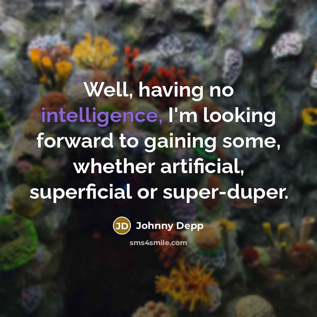 “Well, having no intelligence, I'm looking forward to gaining some, whether artificial, superficial or super-duper.” quote by Johnny Depp