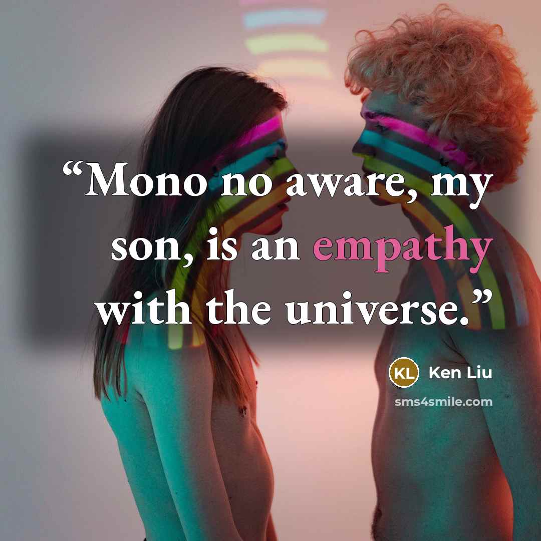 “Mono no aware, my son, is an empathy with the universe.” quote by Ken Liu