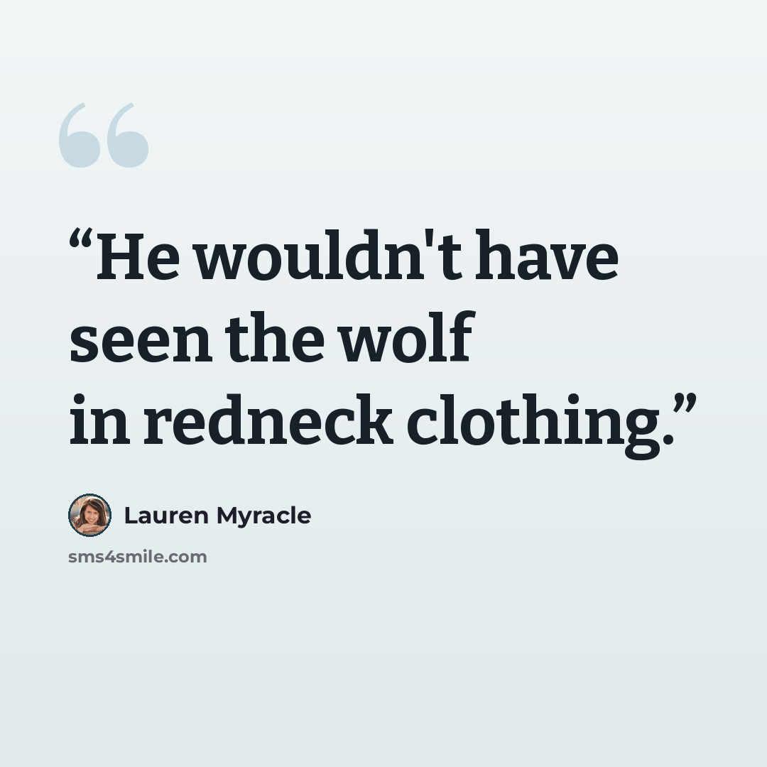 “He wouldn't have seen the wolf in redneck clothing.” quote by Lauren Myracle