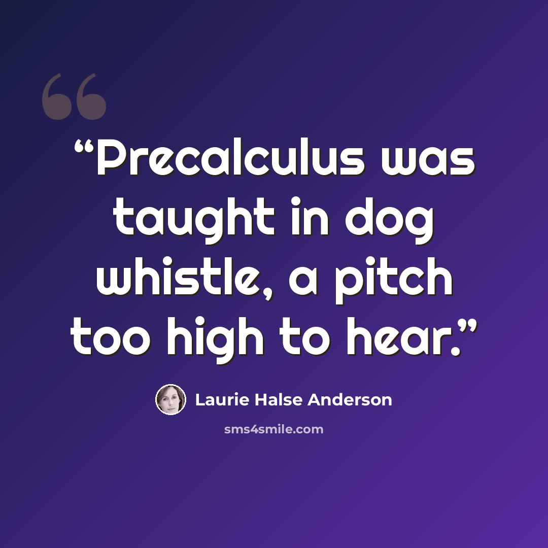 “Precalculus was taught in dog whistle, a pitch too high to hear.” quote by Laurie Halse Anderson