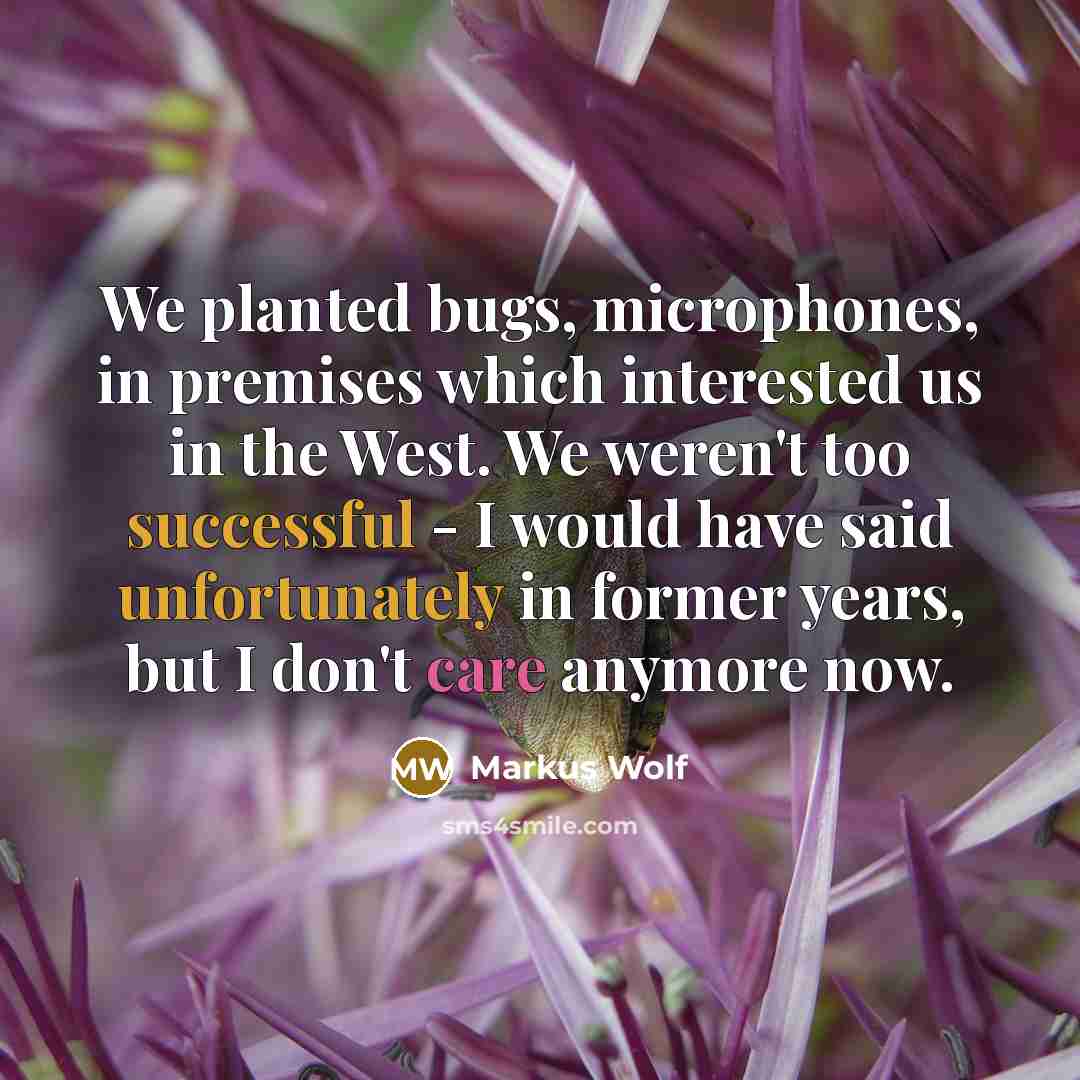 “We planted bugs, microphones, in premises which interested us in the West. We weren't too successful - I would have said unfortunately in former years, but I don't care anymore now.” quote by Markus Wolf