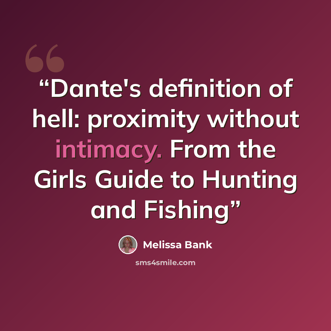 “Dante's definition of hell: proximity without intimacy. From the Girls Guide to Hunting and Fishing” quote by Melissa Bank