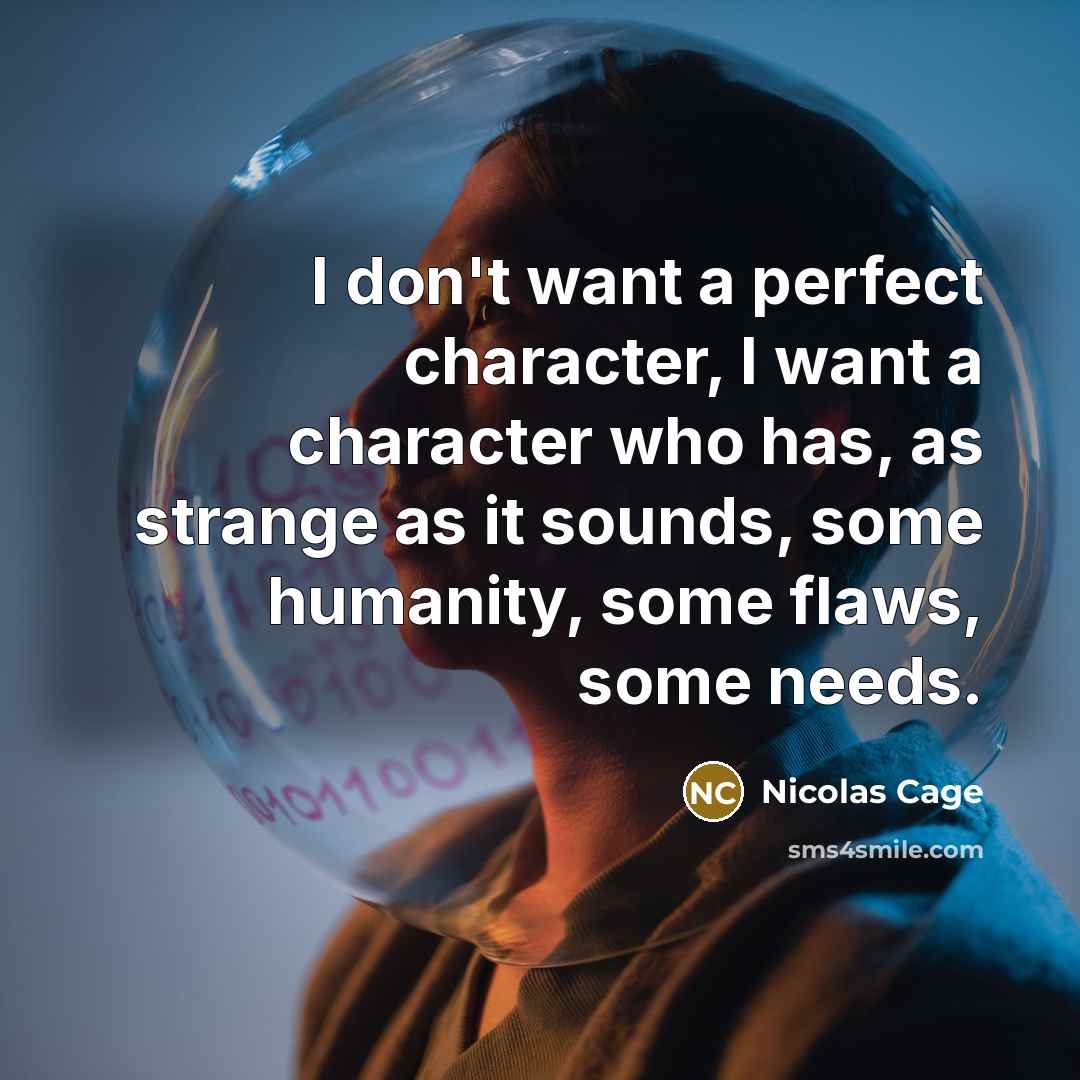 “I don't want a perfect character, I want a character who has, as strange as it sounds, some humanity, some flaws, some needs.” quote by Nicolas Cage