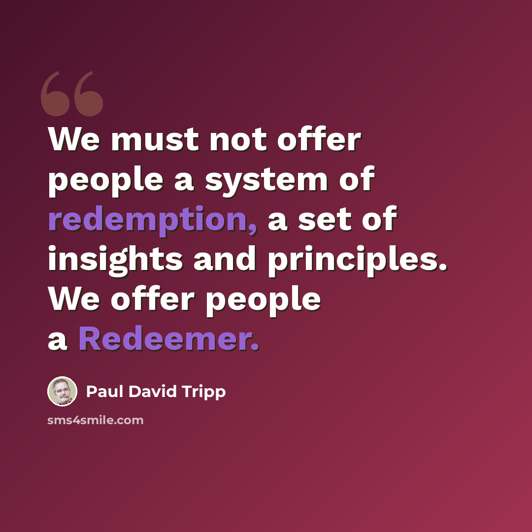 “We must not offer people a system of redemption, a set of insights and principles. We offer people a Redeemer.” quote by Paul David Tripp