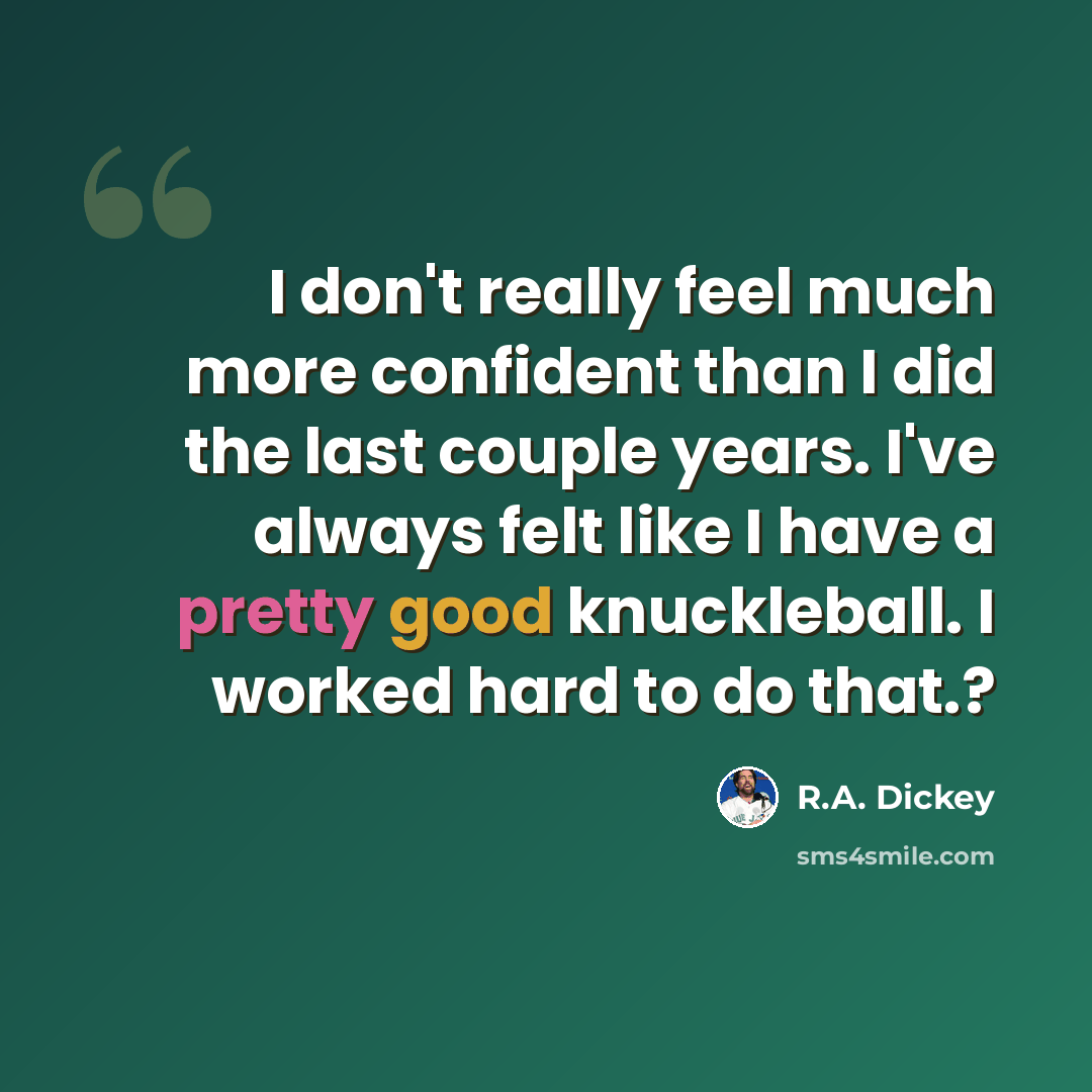 “I don't really feel much more confident than I did the last couple years. I've always felt like I have a pretty good knuckleball. I worked hard to do that.?” quote by R.A. Dickey