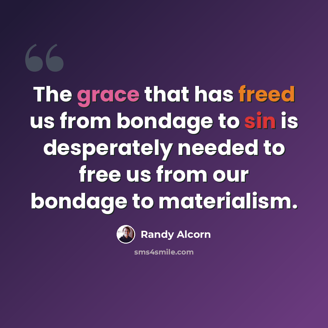 “The grace that has freed us from bondage to sin is desperately needed to free us from our bondage to materialism.” quote by Randy Alcorn