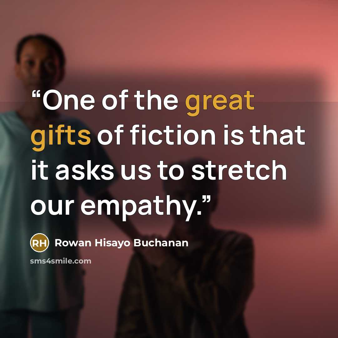 “One of the great gifts of fiction is that it asks us to stretch our empathy.” quote by Rowan Hisayo Buchanan