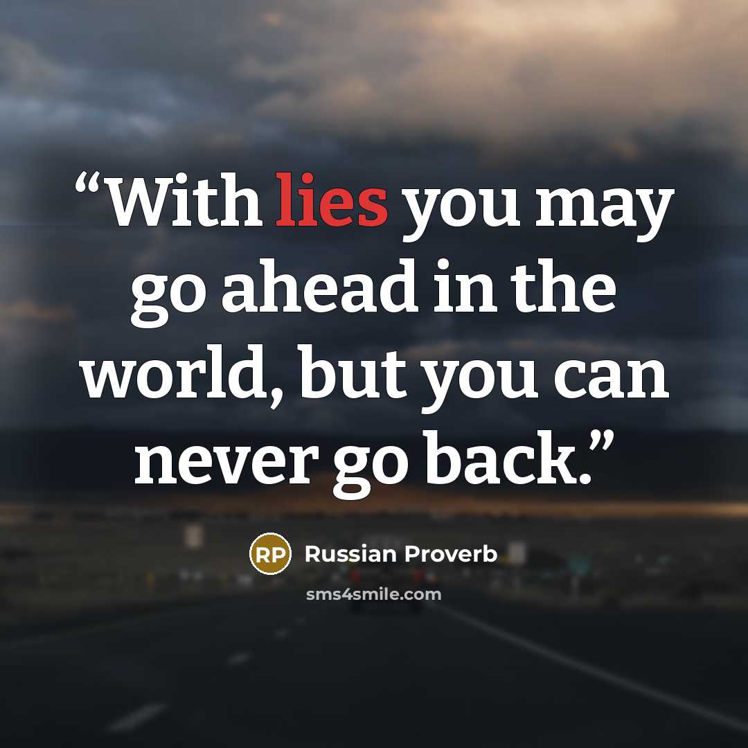 “With lies you may go ahead in the world, but you can never go back.” quote by Russian proverb