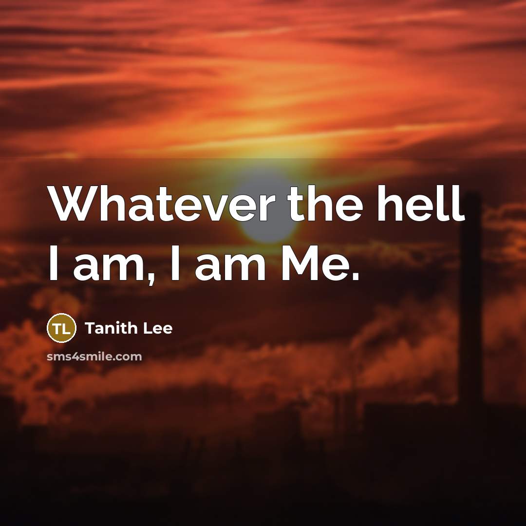“Whatever the hell I am, I am Me.” quote by Tanith Lee