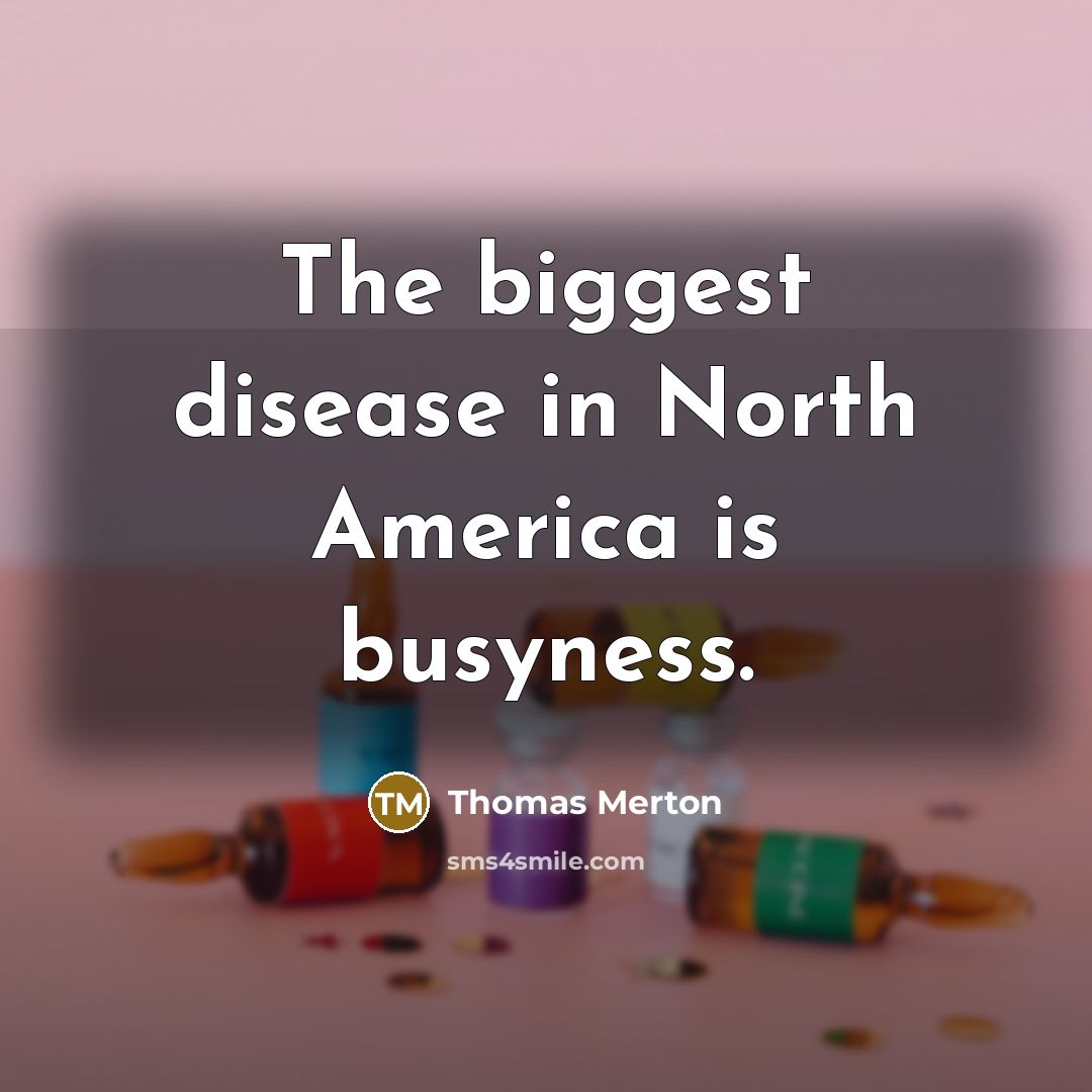 “The biggest disease in North America is busyness.” quote by Thomas Merton