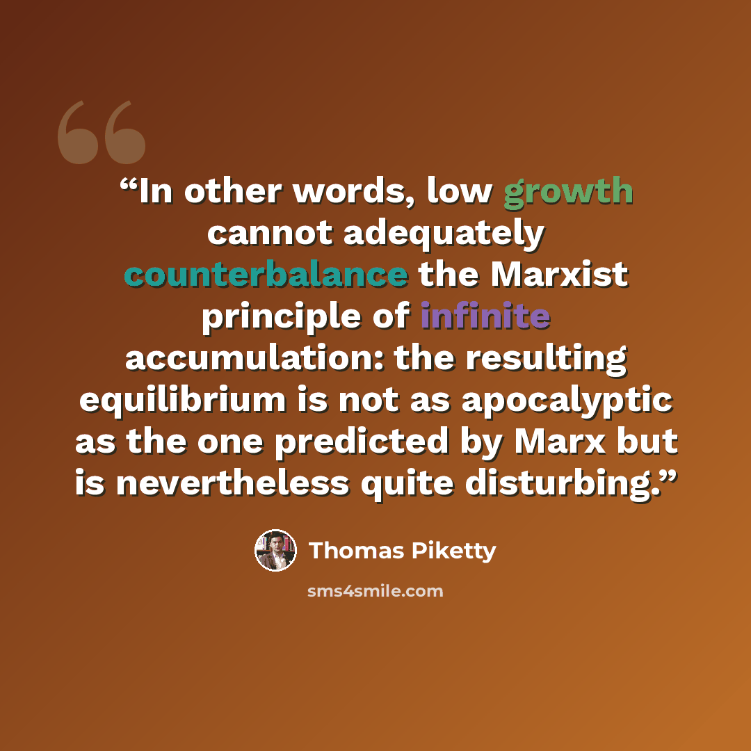 “In other words, low growth cannot adequately counterbalance the Marxist principle of infinite accumulation: the resulting equilibrium is not as apocalyptic as the one predicted by Marx but is nevertheless quite disturbing.” quote by Thomas Piketty