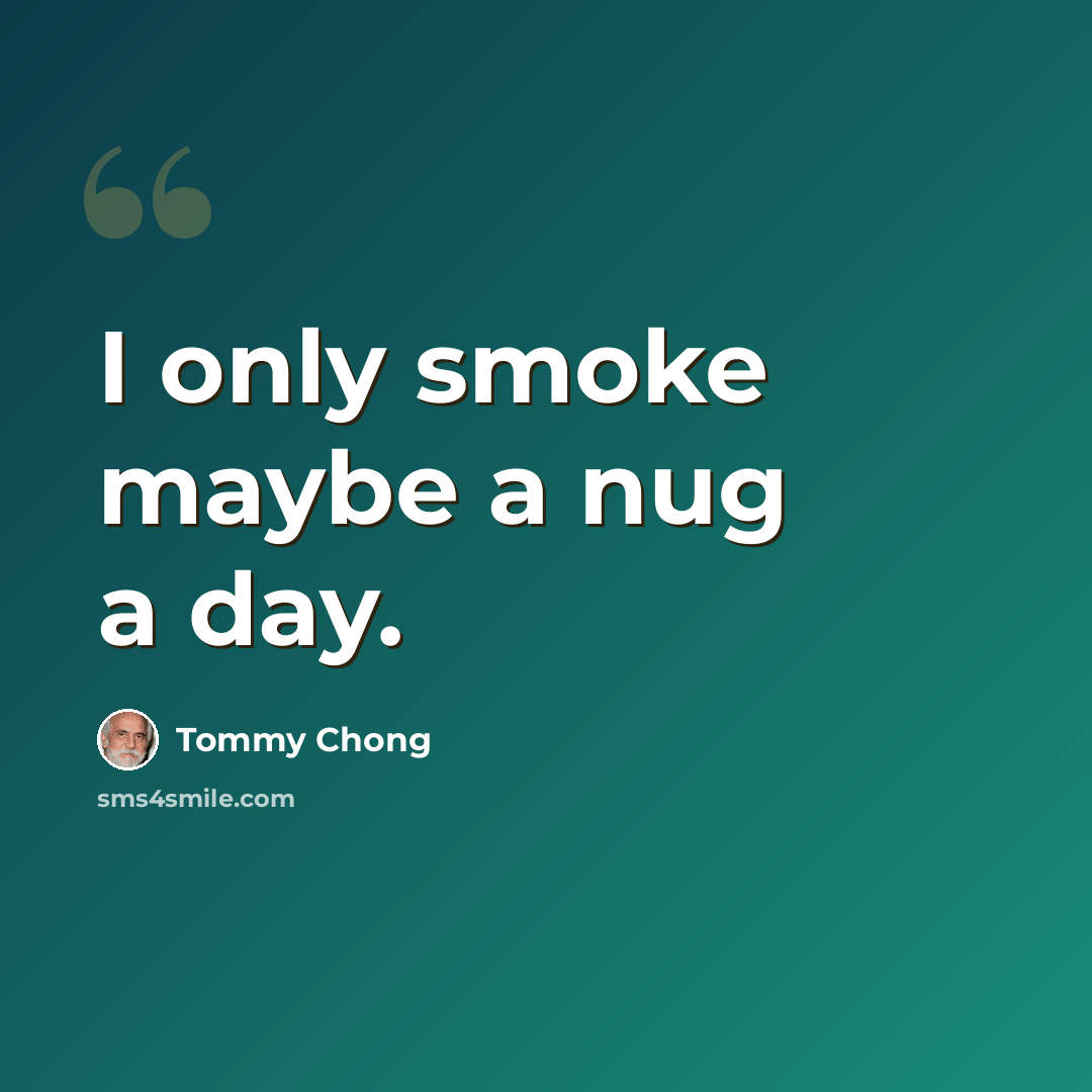 “I only smoke maybe a nug a day.” quote by Tommy Chong