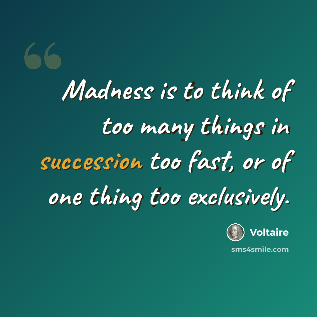 “Madness is to think of too many things in succession too fast, or of one thing too exclusively.” quote by Voltaire