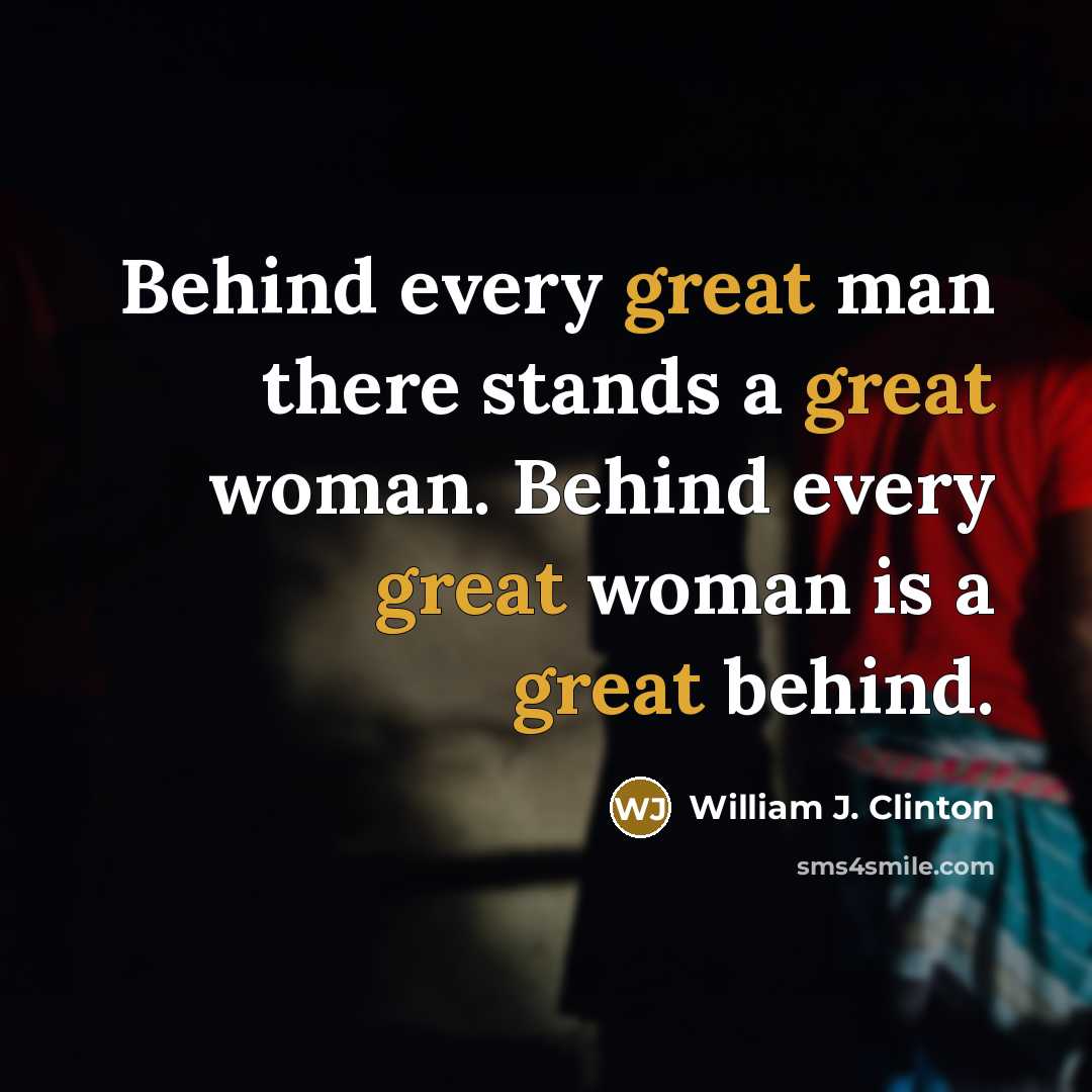 “Behind every great man there stands a great woman. Behind every great woman is a great behind.” quote by William J. Clinton