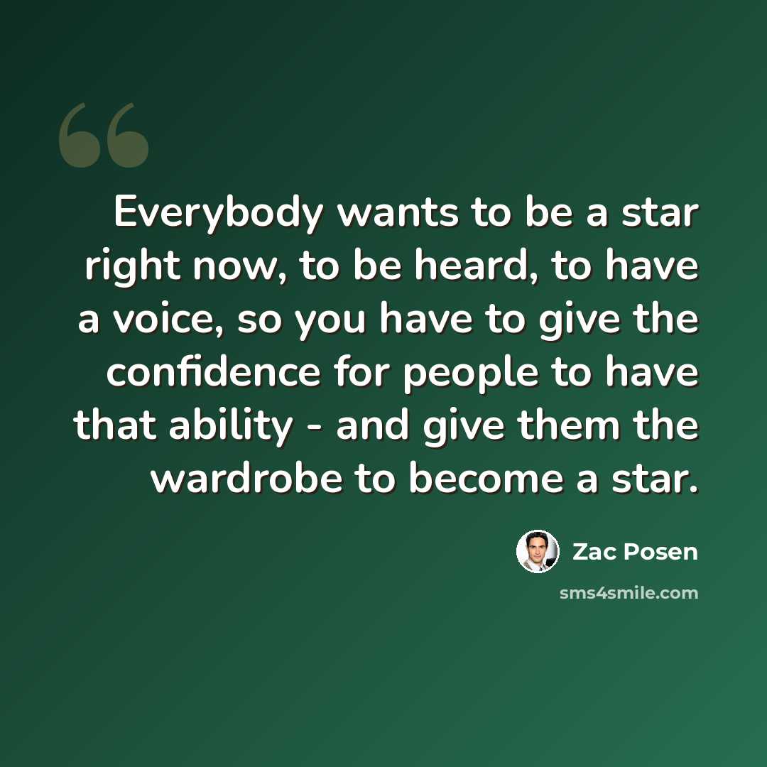 “Everybody wants to be a star right now, to be heard, to have a voice, so you have to give the confidence for people to have that ability - and give them the wardrobe to become a star.” quote by Zac Posen