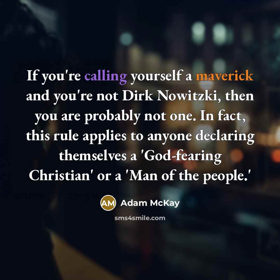 “If you're calling yourself a maverick and you're not Dirk Nowitzki, then you are probably not one. In fact, this rule applies to anyone declaring themselves a 'God-fearing Christian' or a 'Man of the people.'” quote by Adam McKay