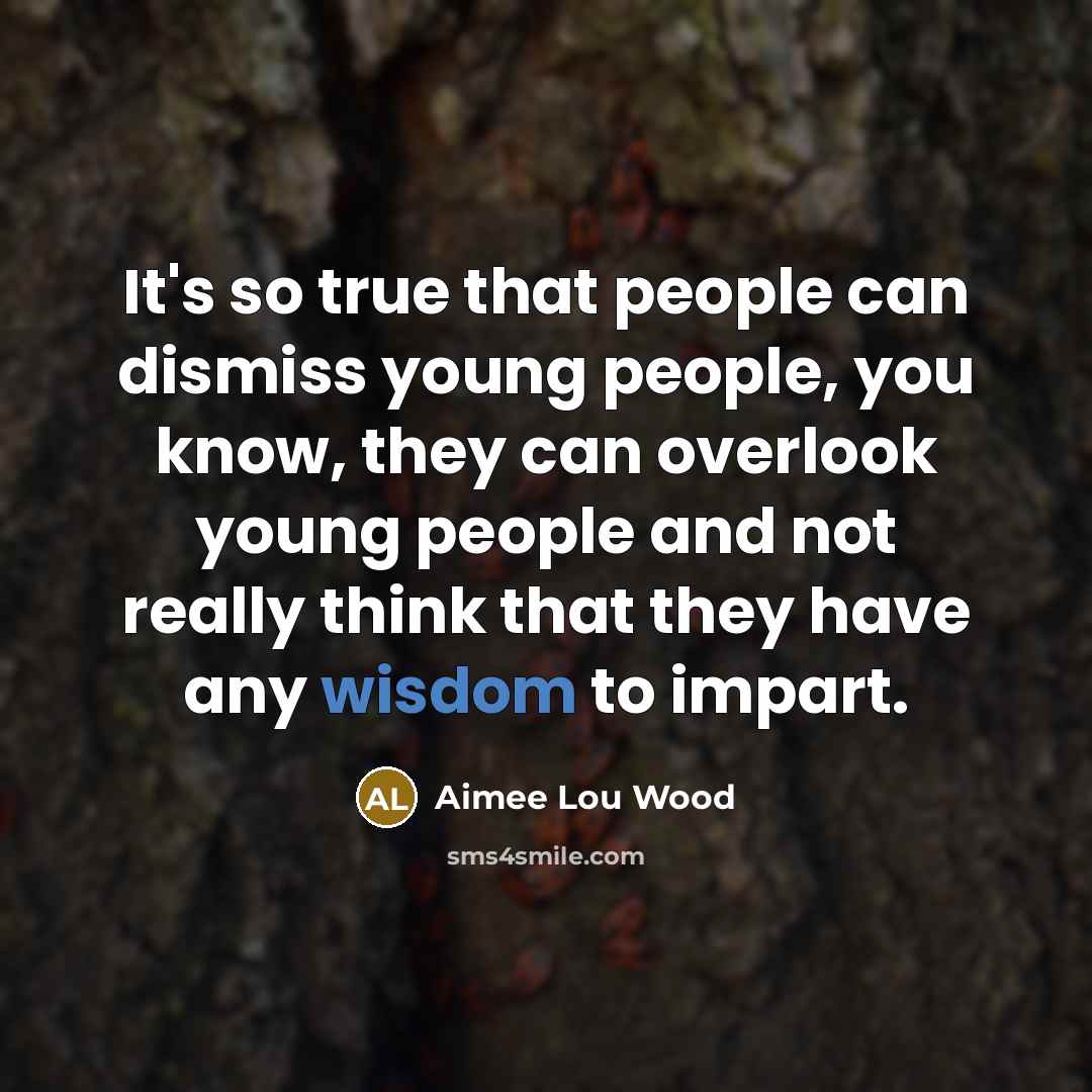“It's so true that people can dismiss young people, you know, they can overlook young people and not really think that they have any wisdom to impart.” quote by Aimee Lou Wood