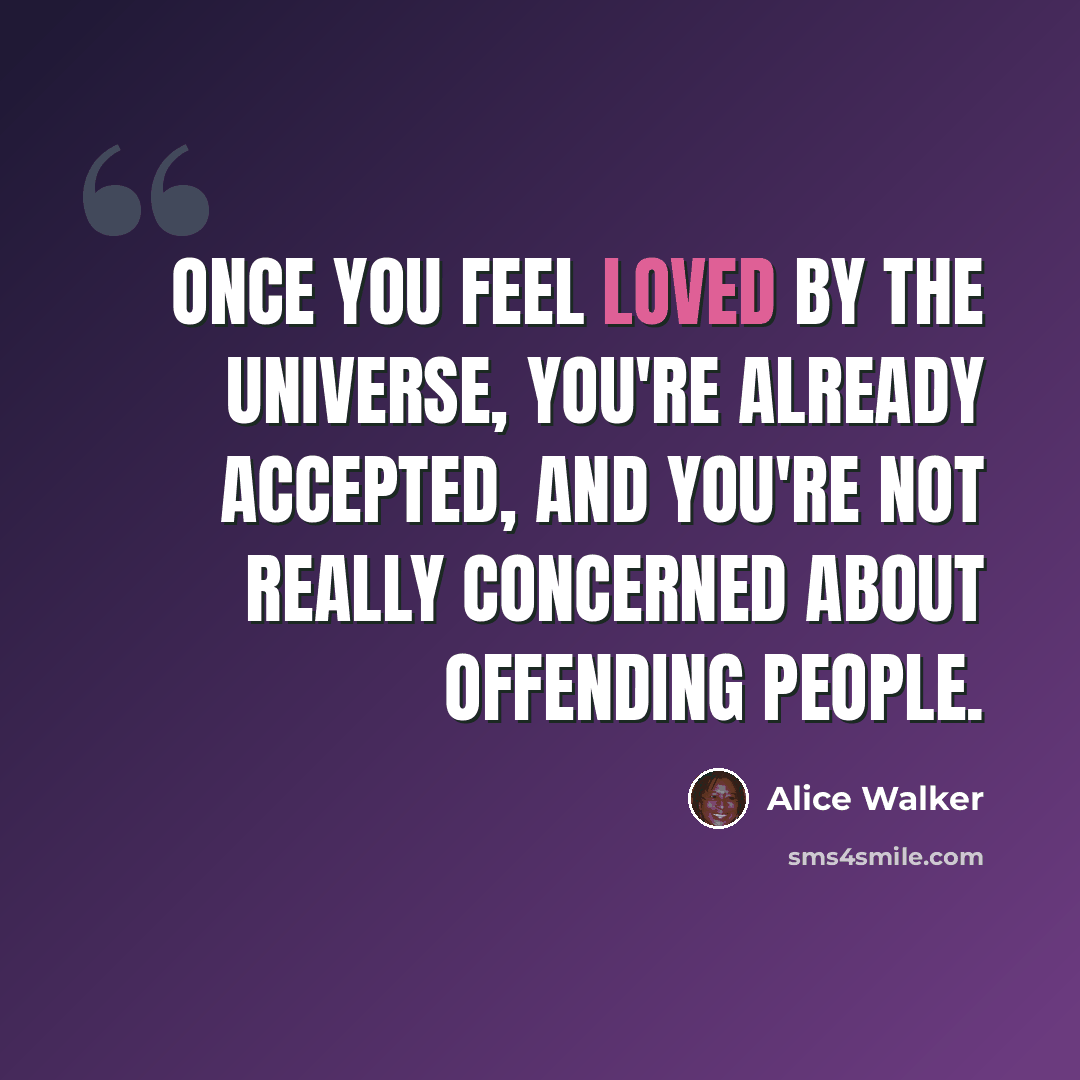 “Once you feel loved by the universe, you're already accepted, and you're not really concerned about offending people.” quote by Alice Walker
