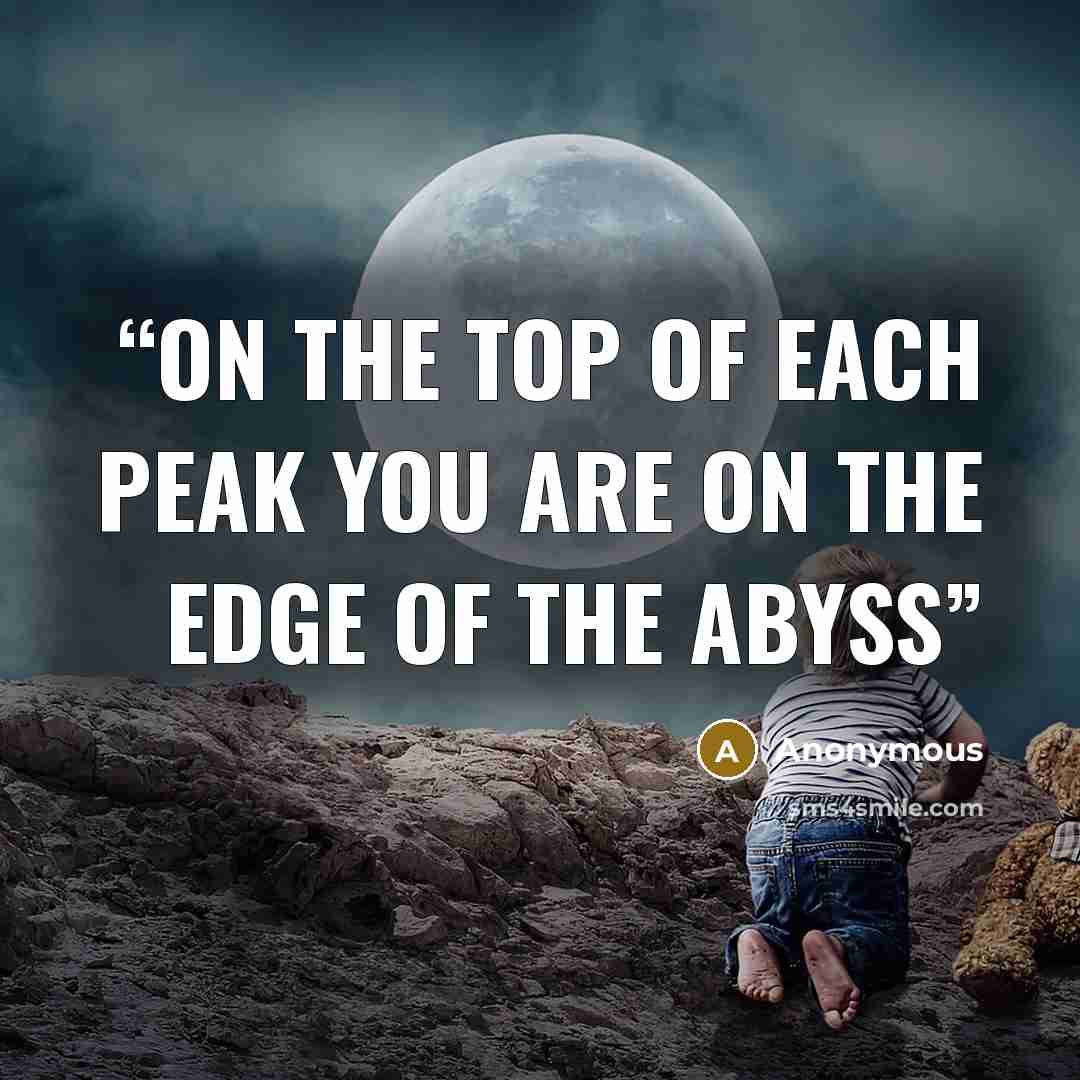 “On the top of each peak you are on the edge of the abyss” quote by Anonymous