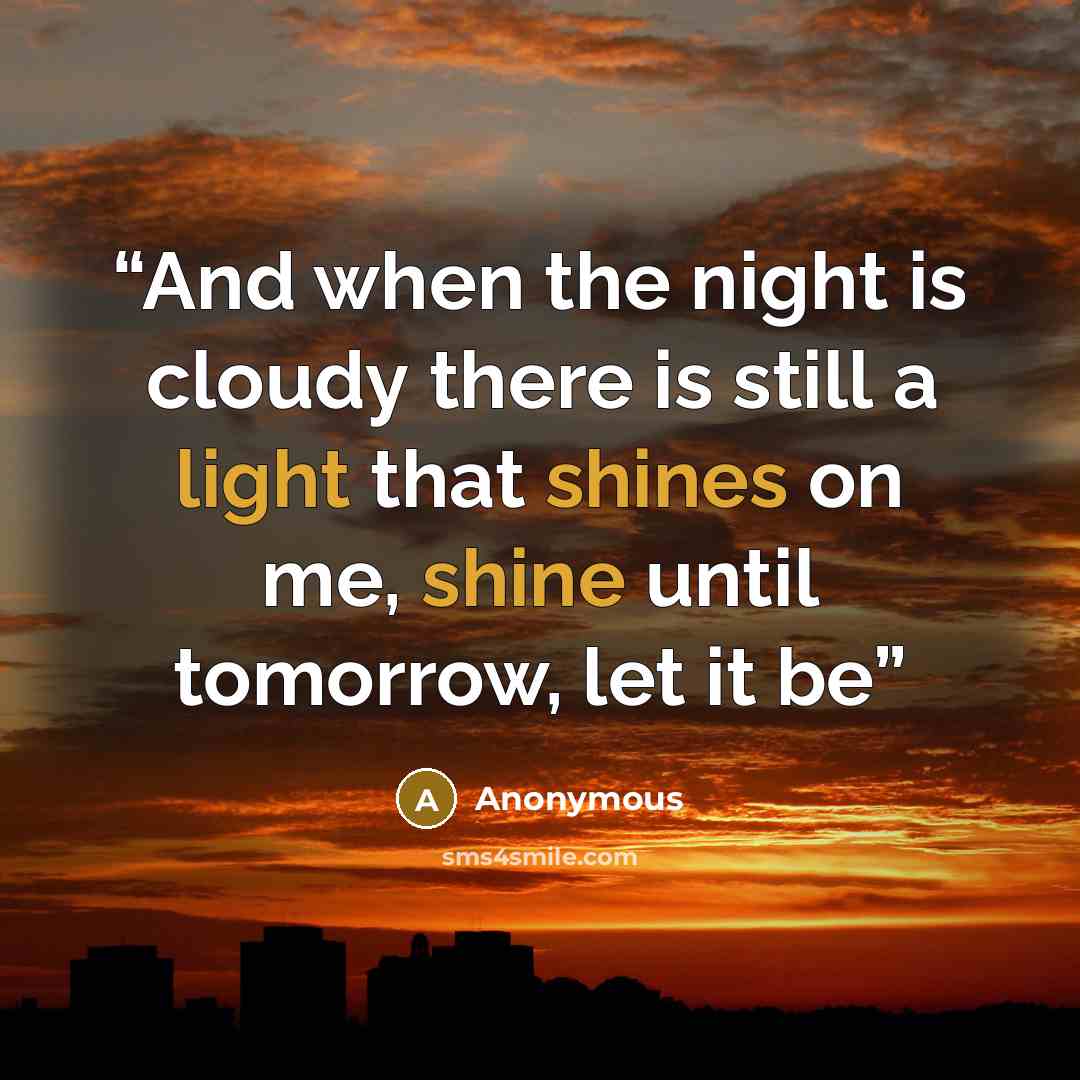 “And when the night is cloudy there is still a light that shines on me, shine until tomorrow, let it be” quote by Anonymous