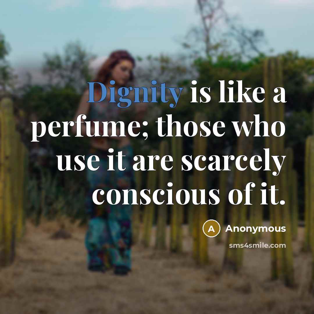 “Dignity is like a perfume; those who use it are scarcely conscious of it.” quote by Anonymous
