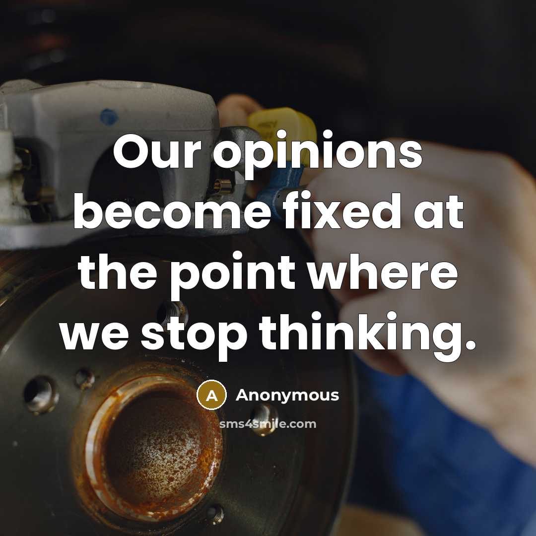 “Our opinions become fixed at the point where we stop thinking.” quote by Anonymous