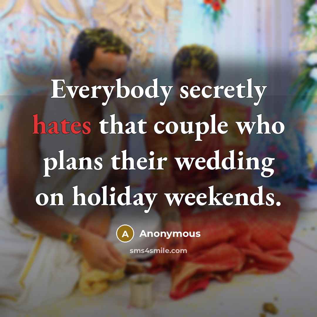 “Everybody secretly hates that couple who plans their wedding on holiday weekends.” quote by Anonymous