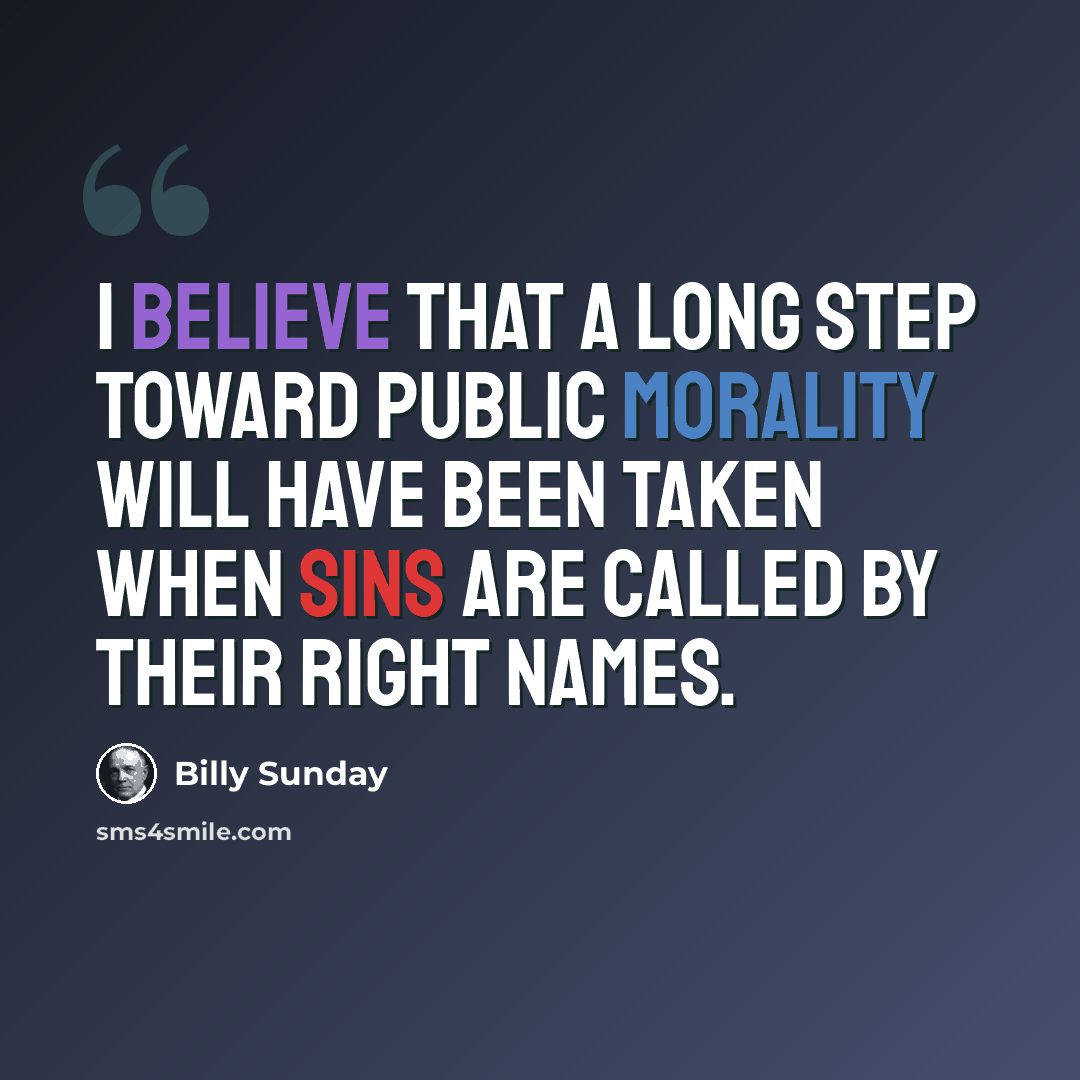 “I believe that a long step toward public morality will have been taken when sins are called by their right names.” quote by Billy Sunday