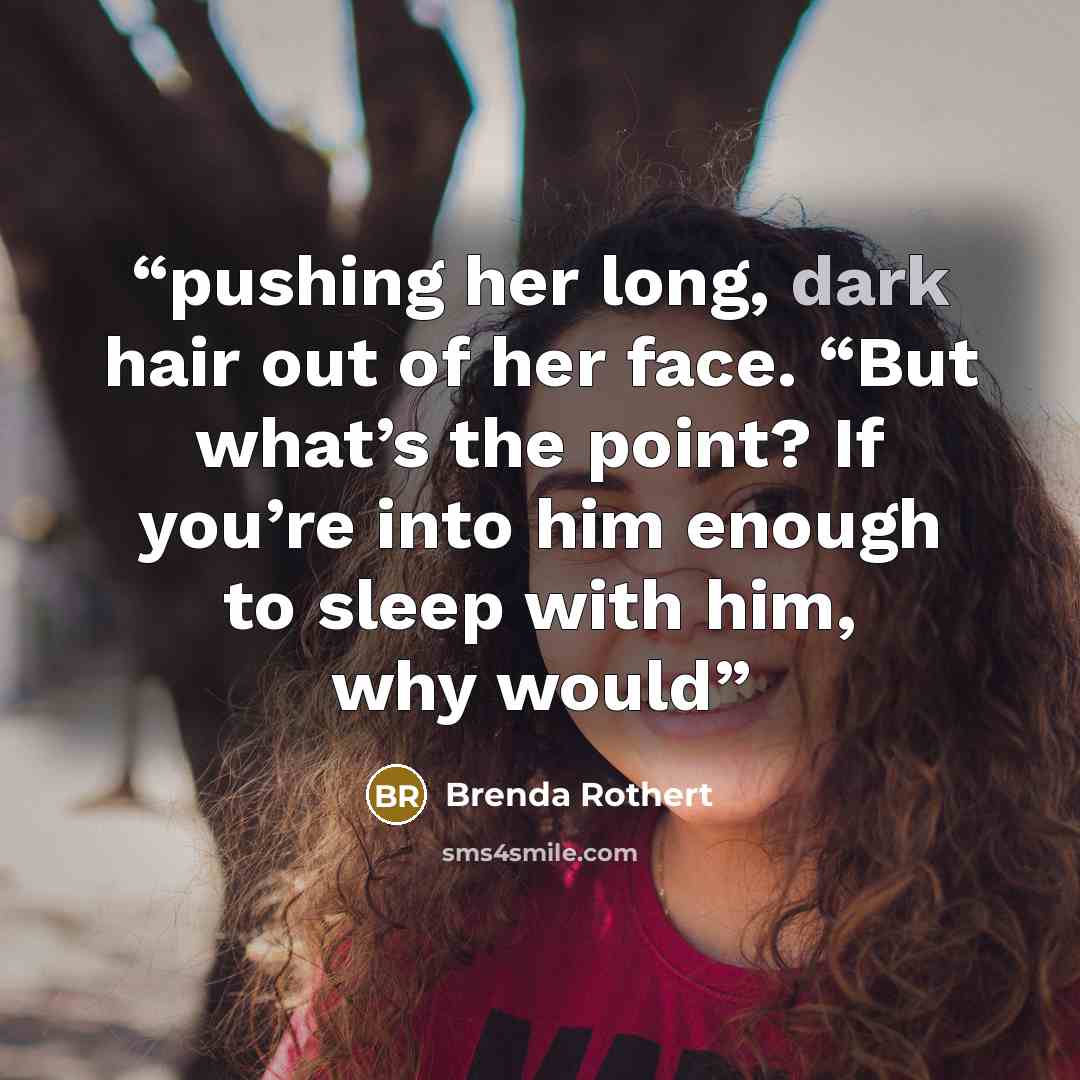 “pushing her long, dark hair out of her face. “But what’s the point? If you’re into him enough to sleep with him, why would” quote by Brenda Rothert