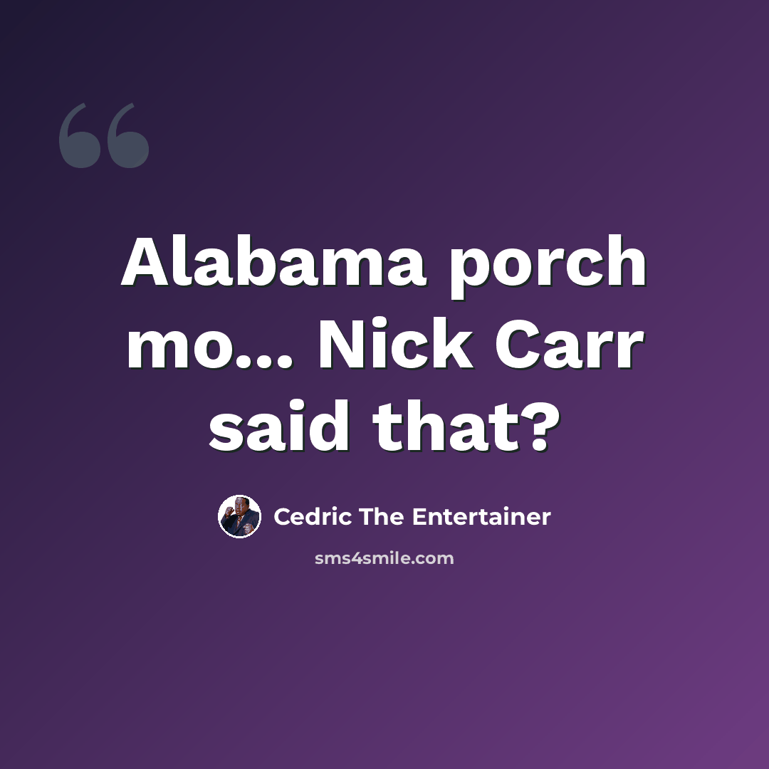 “Alabama porch mo... Nick Carr said that?” quote by Cedric The Entertainer