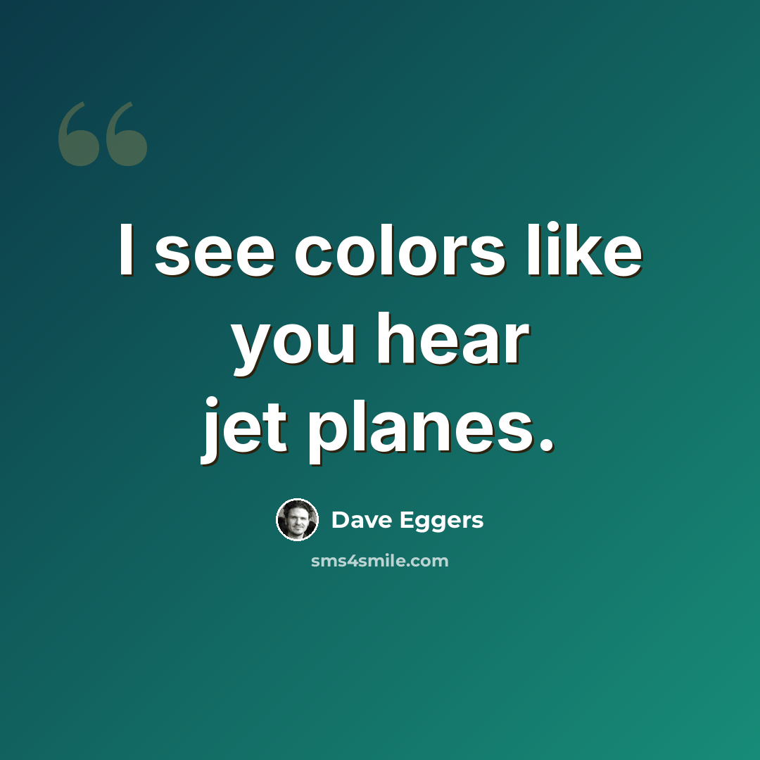 “I see colors like you hear jet planes.” quote by Dave Eggers