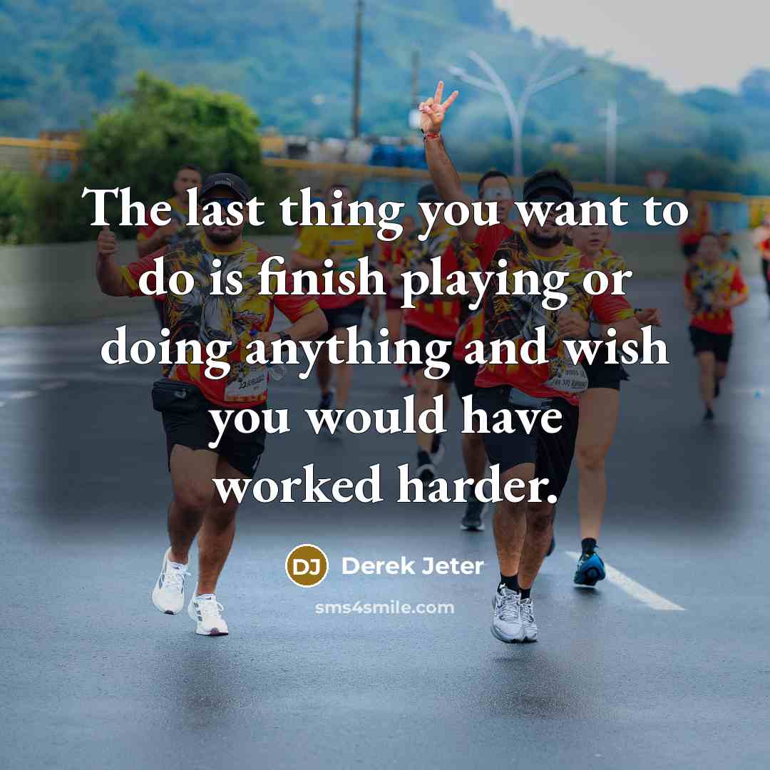 “The last thing you want to do is finish playing or doing anything and wish you would have worked harder.” quote by Derek Jeter